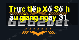 Trực tiếp Xổ Số hậu giang ngày 31