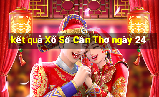 kết quả Xổ Số Cần Thơ ngày 24