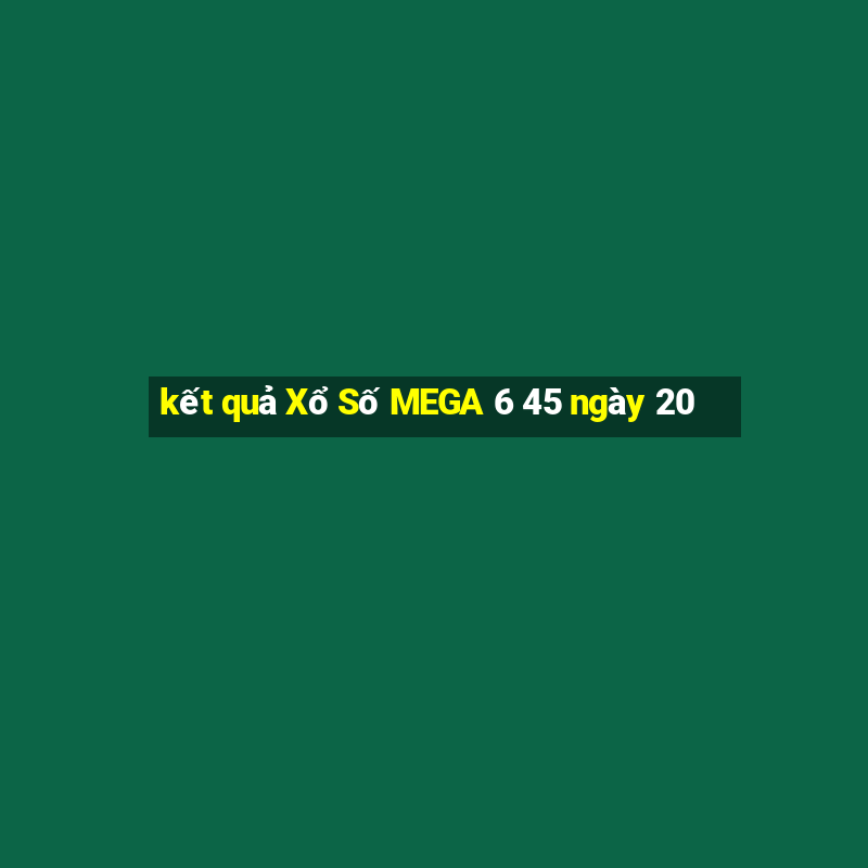 kết quả Xổ Số MEGA 6 45 ngày 20