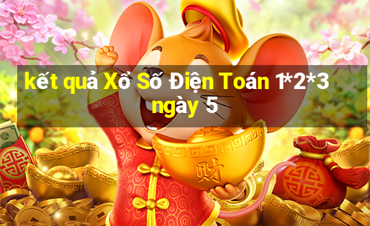 kết quả Xổ Số Điện Toán 1*2*3 ngày 5