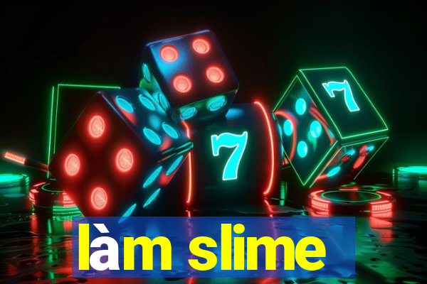 làm slime