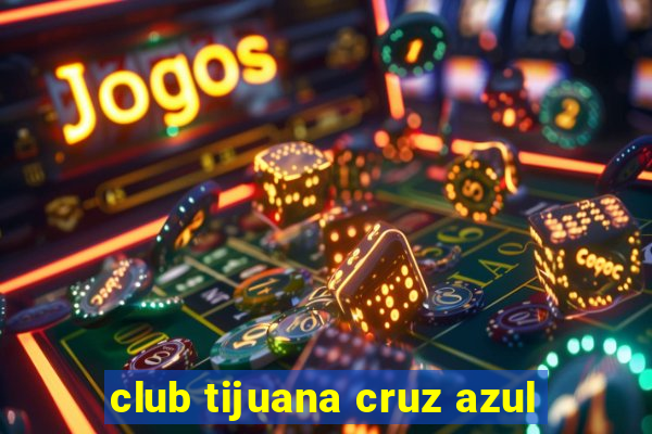 club tijuana cruz azul