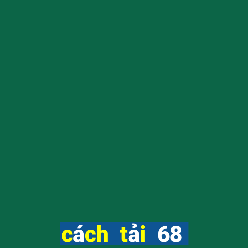 cách tải 68 game bài