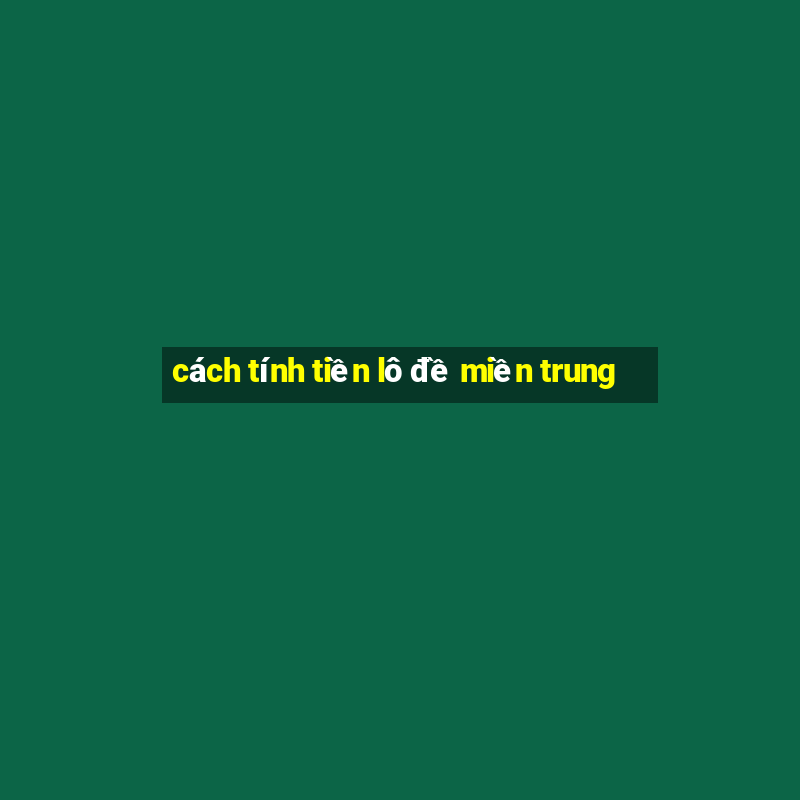 cách tính tiền lô đề miền trung