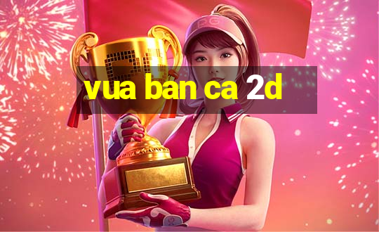 vua ban ca 2d