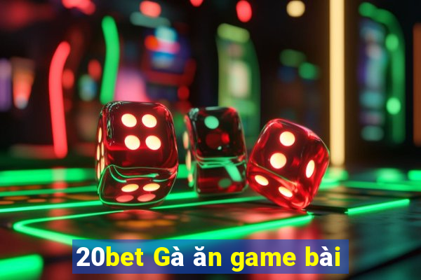 20bet Gà ăn game bài