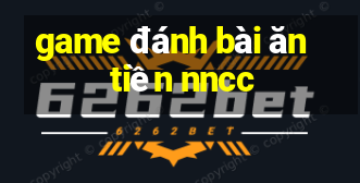 game đánh bài ăn tiền nncc