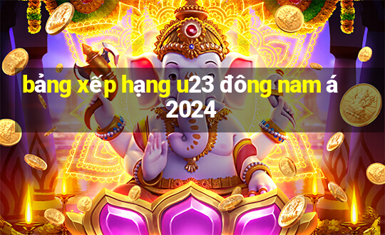 bảng xếp hạng u23 đông nam á 2024