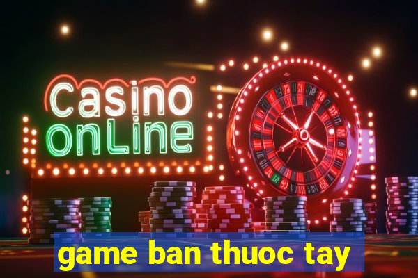 game ban thuoc tay