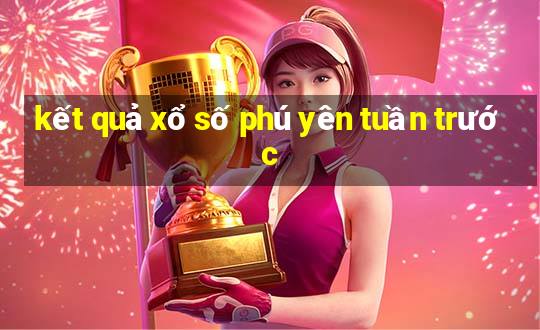 kết quả xổ số phú yên tuần trước