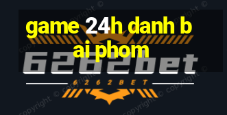 game 24h danh bai phom