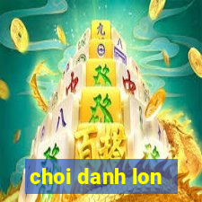 choi danh lon