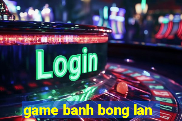 game banh bong lan