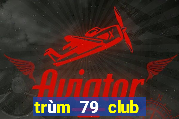 trùm 79 club trùm 79