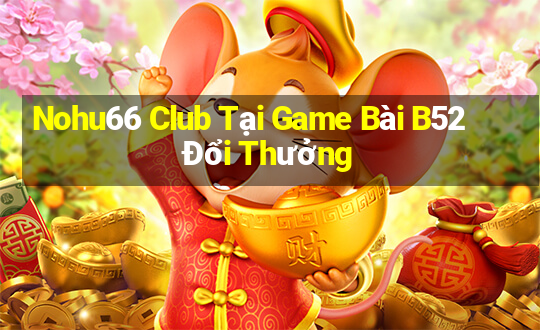 Nohu66 Club Tại Game Bài B52 Đổi Thưởng