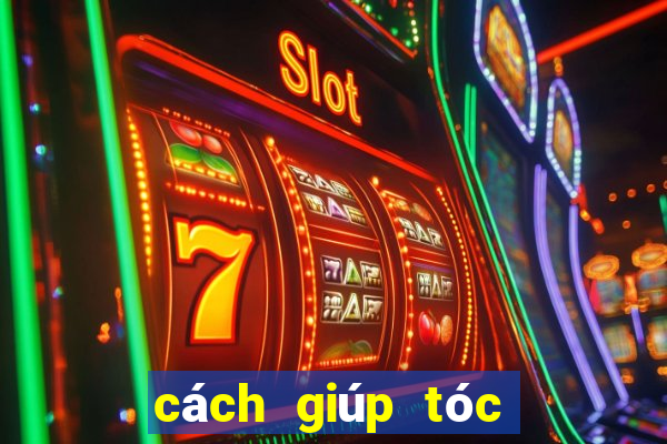 cách giúp tóc bớt bết