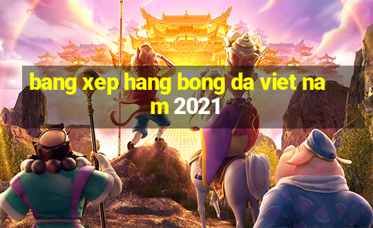 bang xep hang bong da viet nam 2021