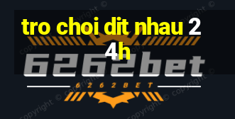 tro choi dit nhau 24h