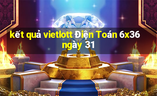 kết quả vietlott Điện Toán 6x36 ngày 31