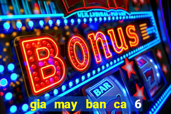 gia may ban ca 6 nguoi choi