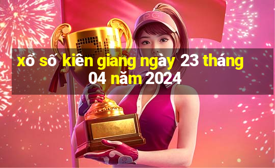 xổ số kiên giang ngày 23 tháng 04 năm 2024