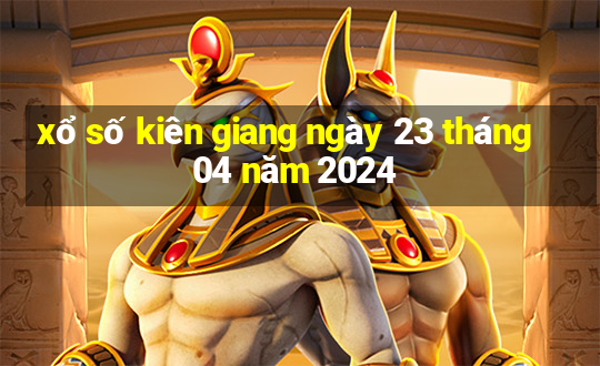 xổ số kiên giang ngày 23 tháng 04 năm 2024