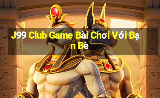 J99 Club Game Bài Chơi Với Bạn Bè