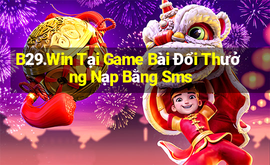 B29.Win Tại Game Bài Đổi Thưởng Nạp Bằng Sms