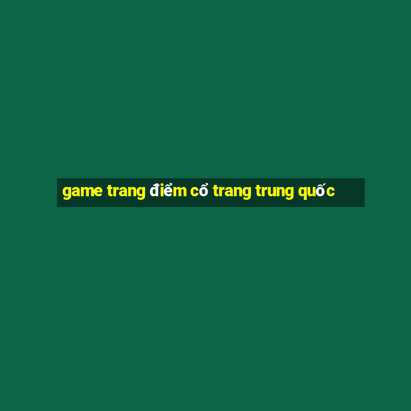 game trang điểm cổ trang trung quốc