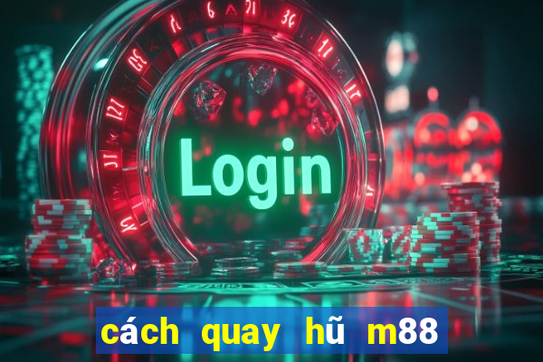 cách quay hũ m88 dễ nổ