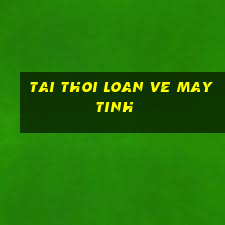 tai thoi loan ve may tinh