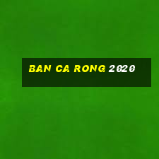 ban ca rong 2020