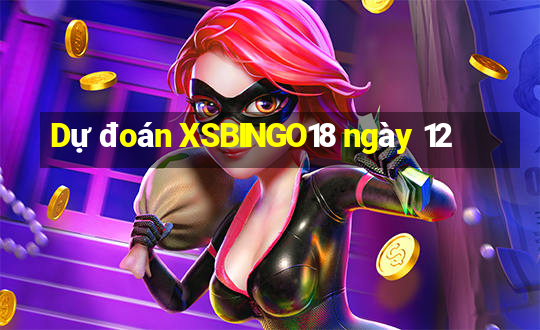 Dự đoán XSBINGO18 ngày 12