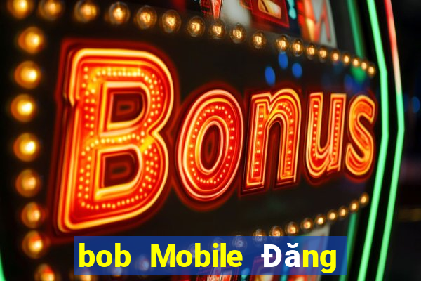 bob Mobile Đăng nhập Trang chủ