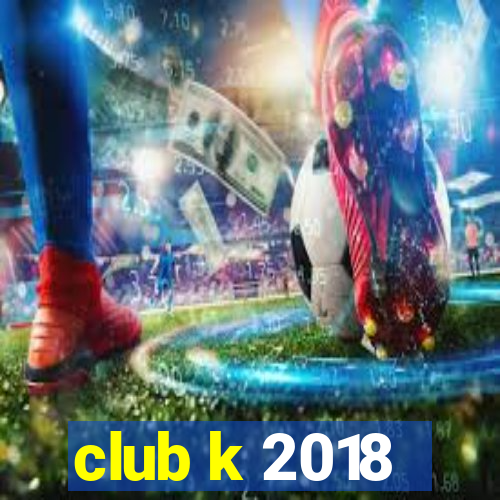 club k 2018