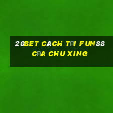 20bet Cách tải Fun88 của Chu Xing