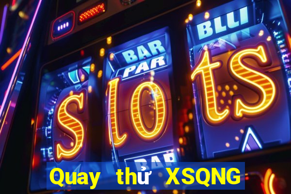 Quay thử XSQNG ngày 2