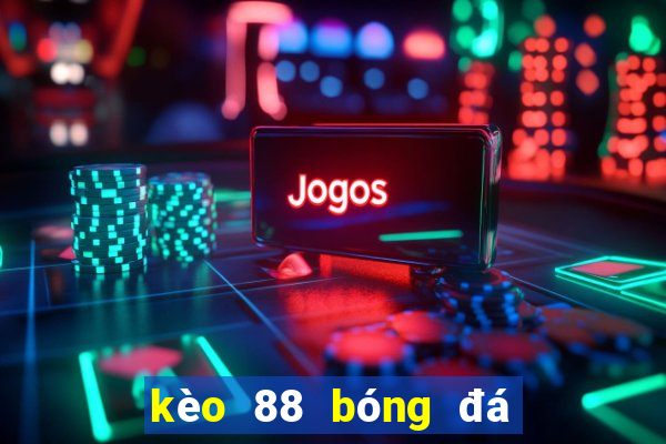 kèo 88 bóng đá hôm nay