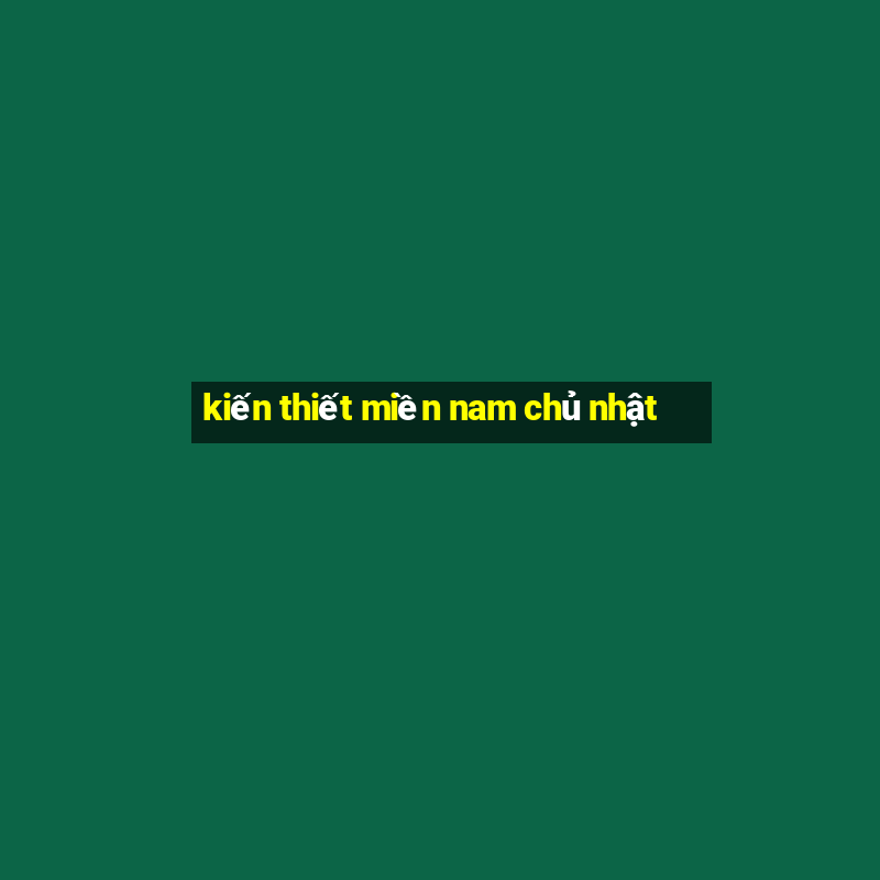 kiến thiết miền nam chủ nhật