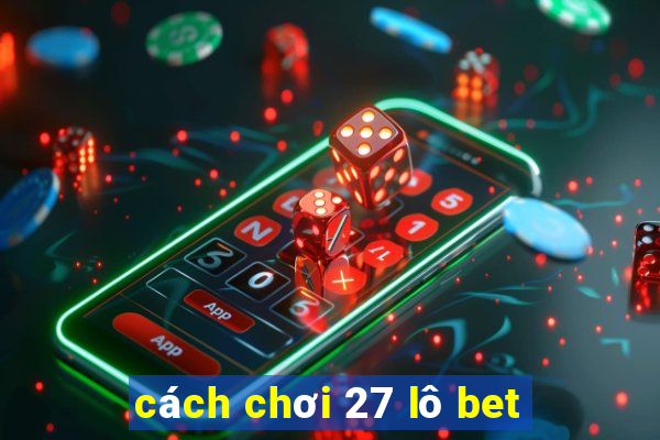 cách chơi 27 lô bet