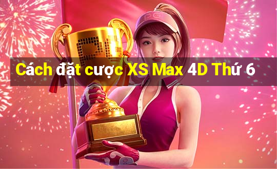 Cách đặt cược XS Max 4D Thứ 6