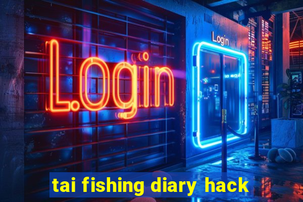 tai fishing diary hack