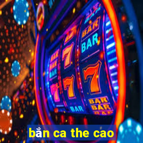 bắn ca the cao