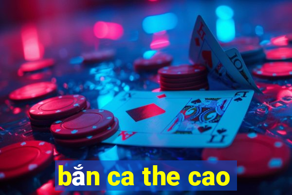 bắn ca the cao