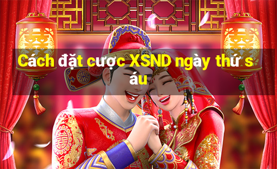 Cách đặt cược XSND ngày thứ sáu