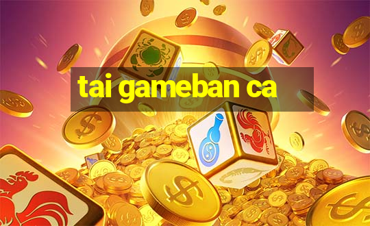 tai gameban ca