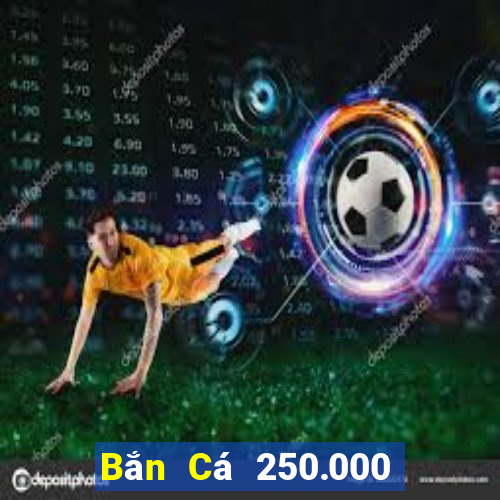 Bắn Cá 250.000 khẩu pháo