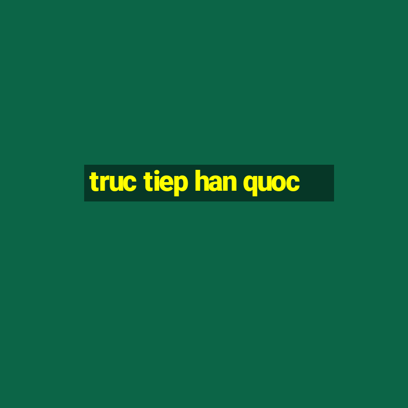 truc tiep han quoc