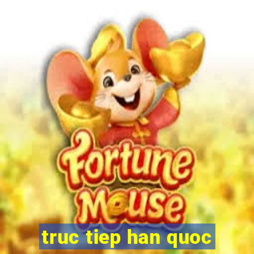 truc tiep han quoc