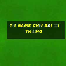 tai game choi bai doi thuong